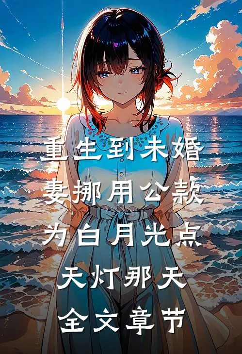 重生到未婚妻挪用公款为白月光点天灯那天全文章节