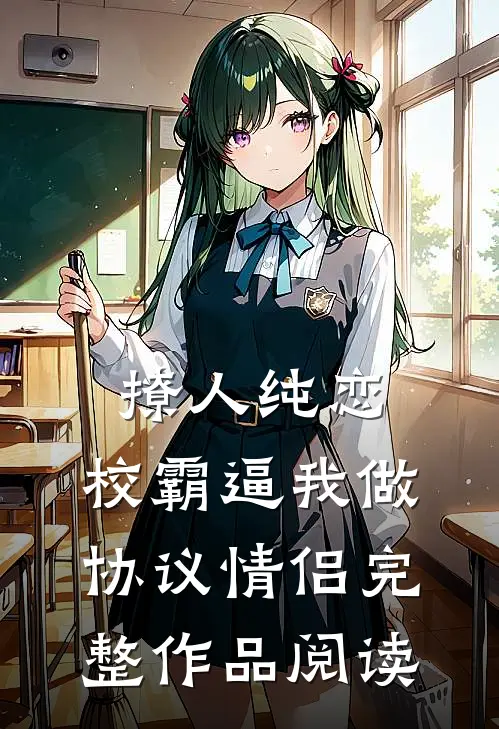 撩人纯恋：校霸逼我做协议情侣完整作品阅读
