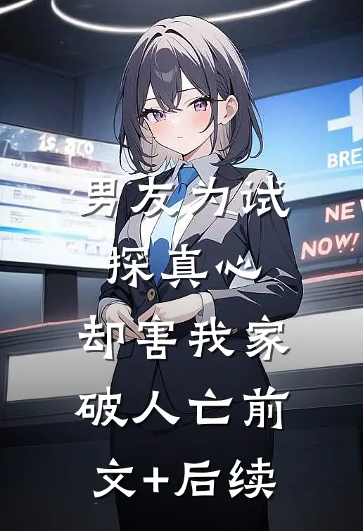男友为试探真心，却害我家破人亡前文+后续