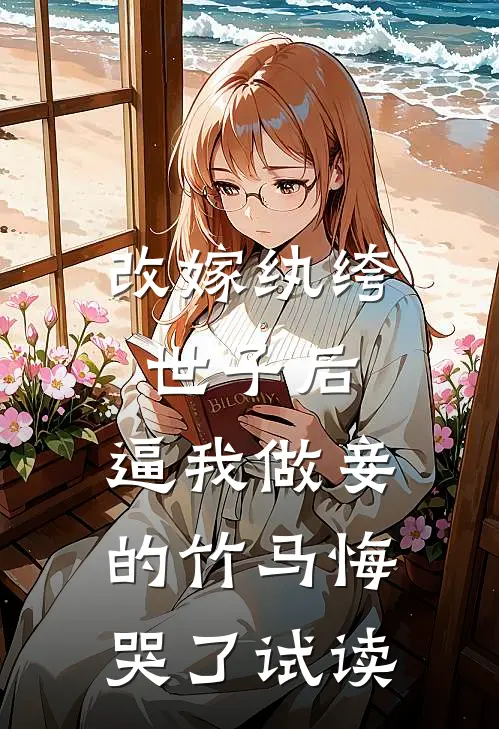 改嫁纨绔世子后，逼我做妾的竹马悔哭了试读