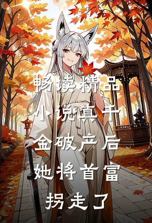 畅读精品小说真千金破产后，她将首富拐走了