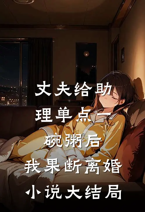 丈夫给助理单点一碗粥后，我果断离婚小说大结局
