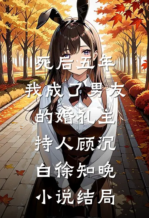 死后五年，我成了男友的婚礼主持人顾沉白徐知晚小说结局