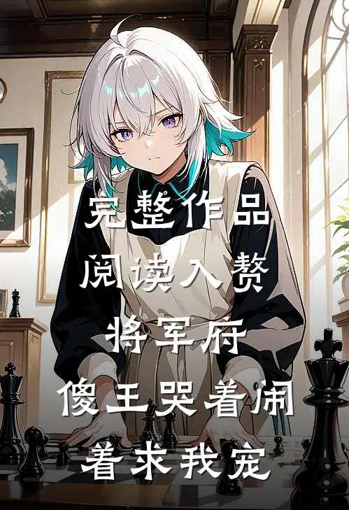 完整作品阅读入赘将军府，傻王哭着闹着求我宠