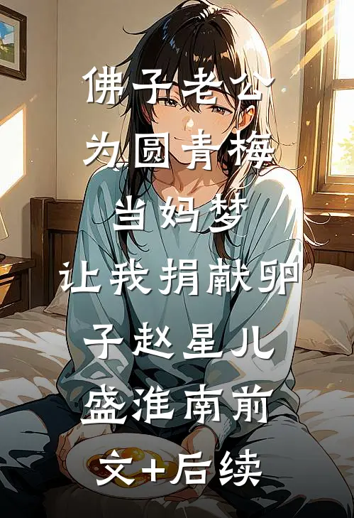 佛子老公为圆青梅当妈梦，让我捐献卵子赵星儿盛淮南前文+后续