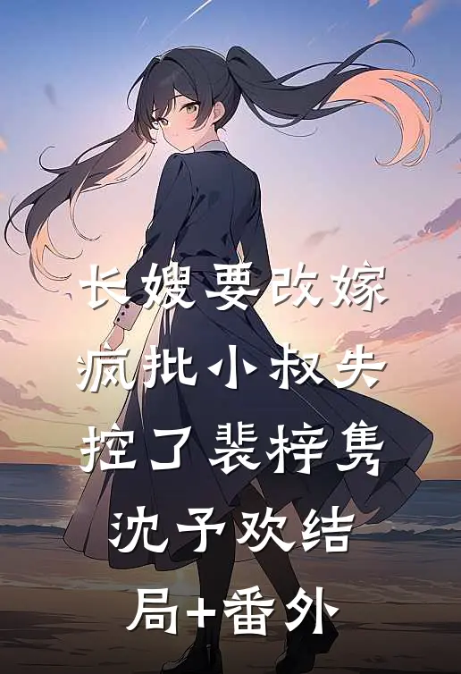 长嫂要改嫁，疯批小叔失控了裴梓隽沈予欢结局+番外