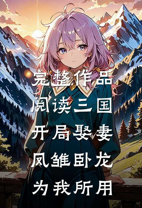 完整作品阅读三国：开局娶妻，凤雏卧龙为我所用