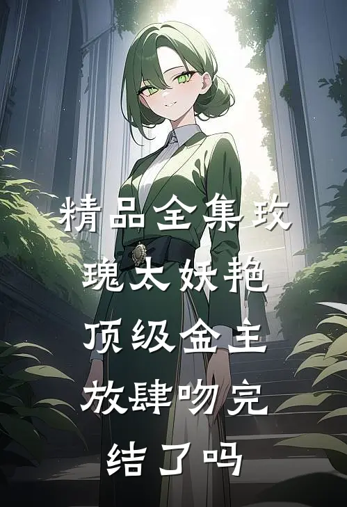 精品全集玫瑰太妖艳,顶级金主放肆吻完结了吗