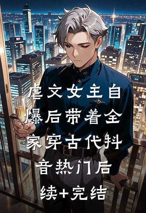 虐文女主自爆后带着全家穿古代抖音热门后续+完结
