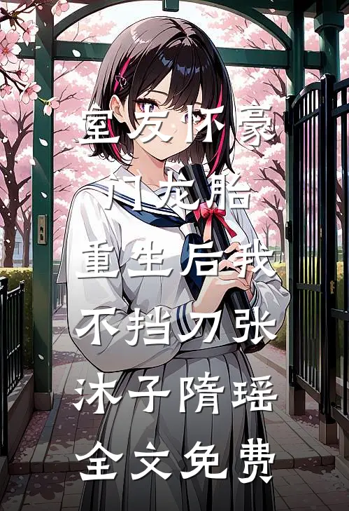 室友怀豪门龙胎，重生后我不挡刀张沐子隋瑶全文免费