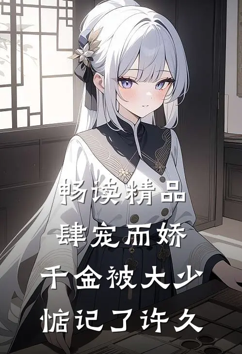 畅读精品肆宠而娇，千金被大少惦记了许久