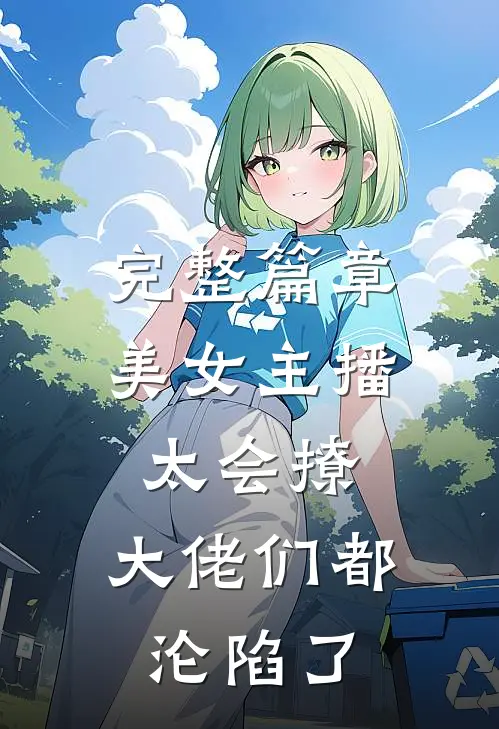 完整篇章美女主播太会撩，大佬们都沦陷了