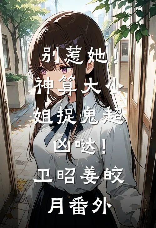 别惹她！神算大小姐捉鬼超凶哒！卫昭姜皎月番外