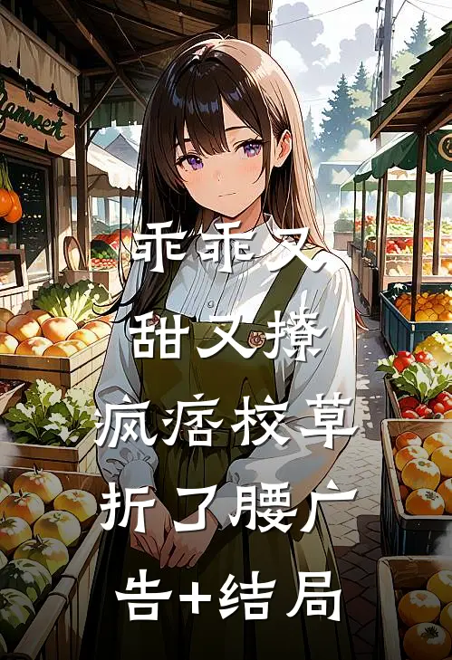 乖乖又甜又撩，疯痞校草折了腰广告+结局
