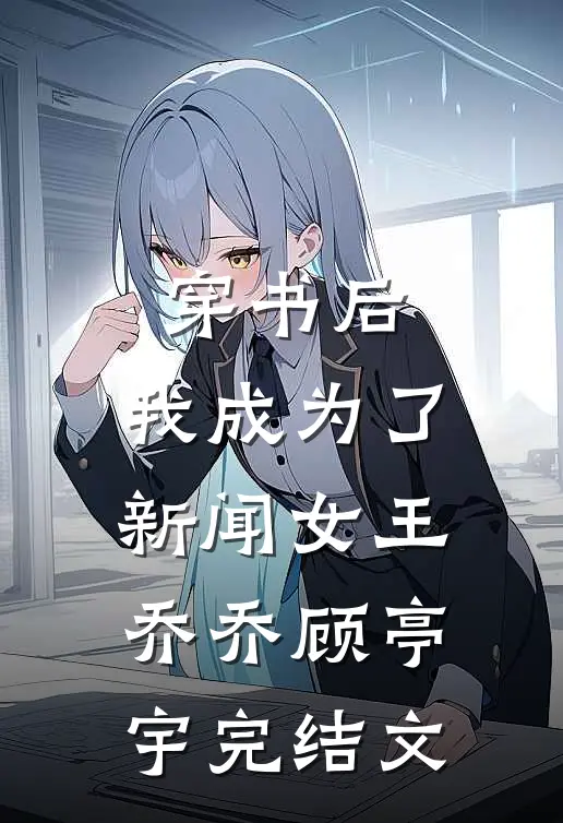 穿书后，我成为了新闻女王乔乔顾亭宇完结文
