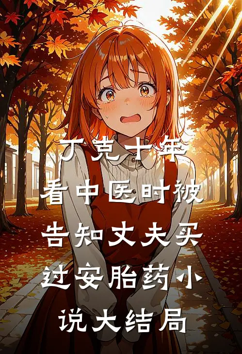 丁克十年，看中医时被告知丈夫买过安胎药小说大结局