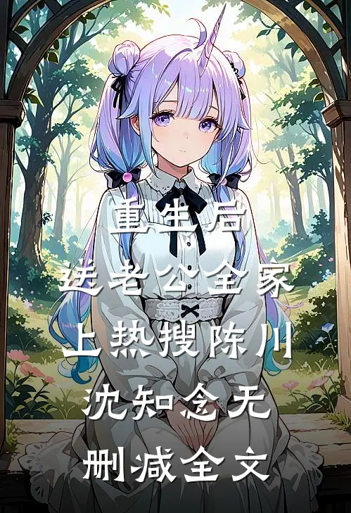 重生后，送老公全家上热搜陈川沈知念无删减全文