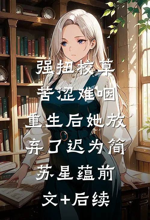 强扭校草苦涩难咽，重生后她放弃了迟为简苏星蕴前文+后续