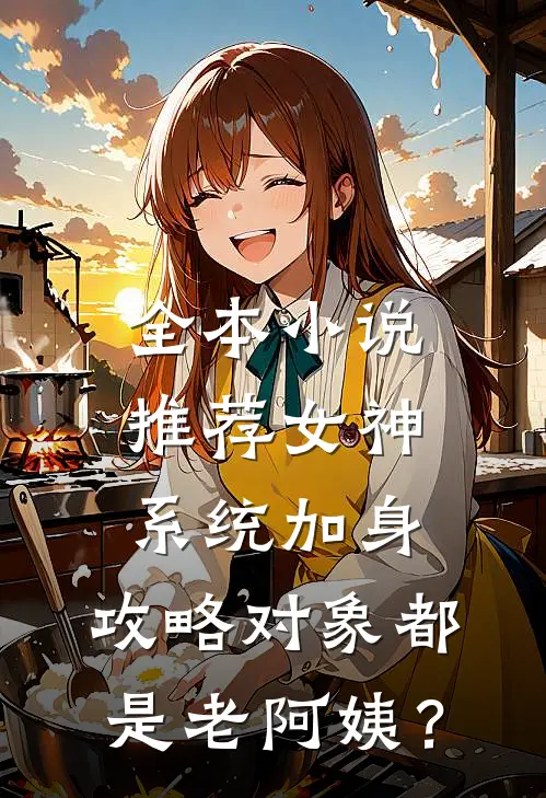 全本小说推荐女神系统加身，攻略对象都是老阿姨？