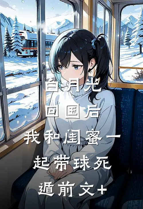 白月光回国后，我和闺蜜一起带球死遁前文+