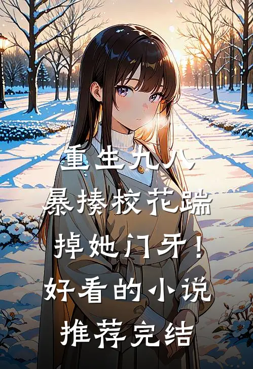 重生九八：暴揍校花踹掉她门牙！好看的小说推荐完结