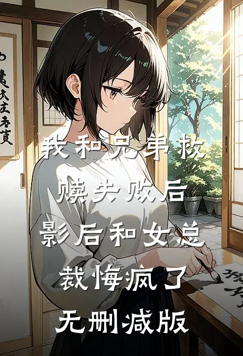 我和兄弟救赎失败后，影后和女总裁悔疯了无删减版