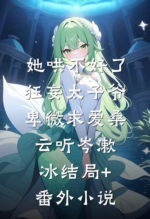 她哄不好了，狂妄太子爷卑微求爱桑云听岑漱冰结局+番外小说