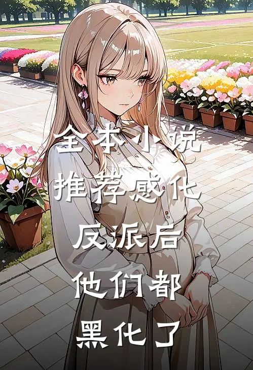全本小说推荐感化反派后，他们都黑化了