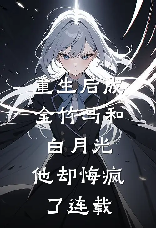 重生后成全竹马和白月光，他却悔疯了连载
