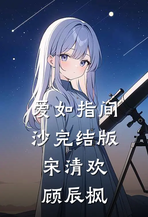 爱如指间沙完结版宋清欢顾辰枫