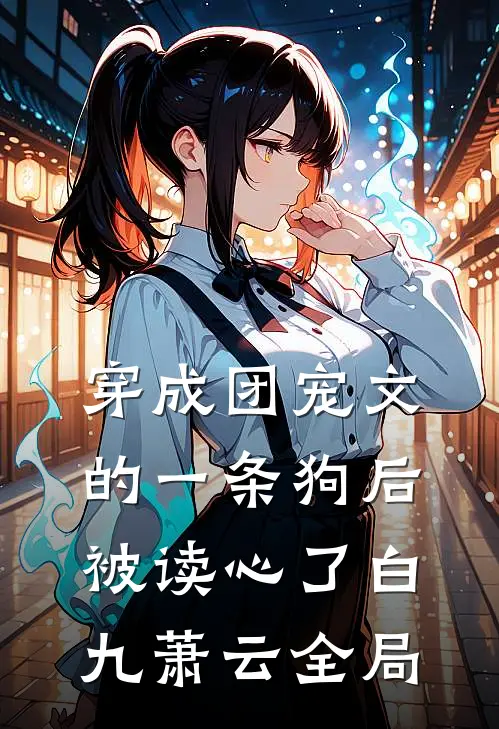 穿成团宠文的一条狗后，被读心了白九萧云全局
