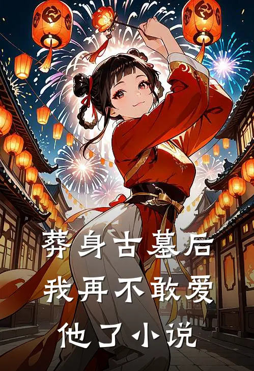 葬身古墓后，我再不敢爱他了小说