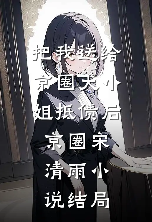 把我送给京圈大小姐抵债后京圈宋清雨小说结局