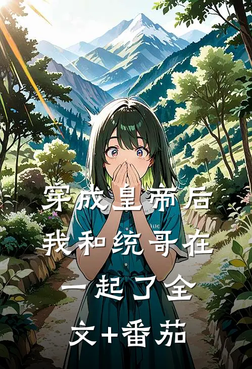 穿成皇帝后我和统哥在一起了全文+番茄