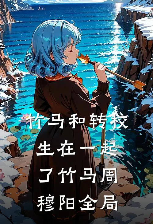 竹马和转校生在一起了竹马周穆阳全局