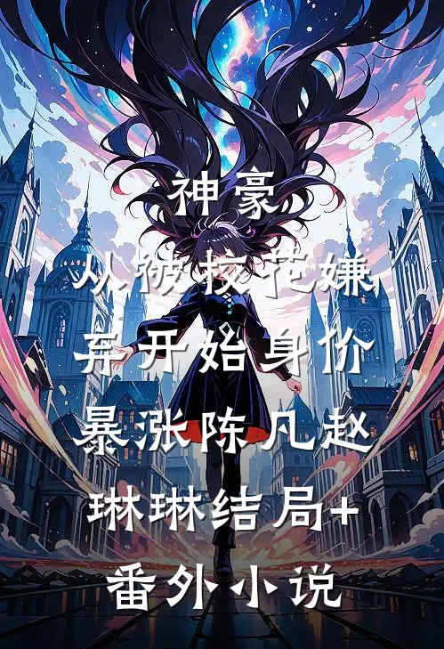 神豪：从被校花嫌弃开始身价暴涨陈凡赵琳琳结局+番外小说