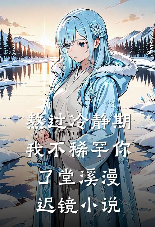熬过冷静期，我不稀罕你了堂溪漫迟镜小说