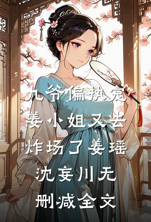 九爷偏执宠：姜小姐又去炸场了姜瑶沈妄川无删减全文