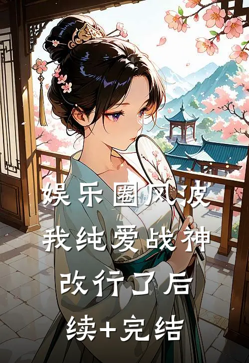 娱乐圈风波：我纯爱战神改行了后续+完结