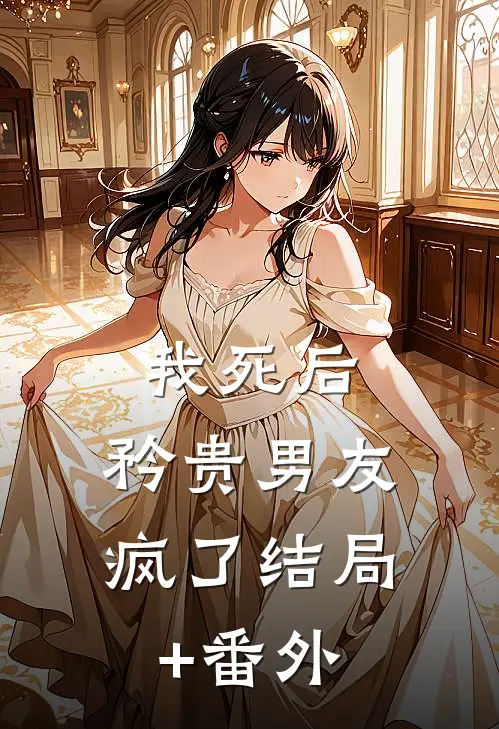 我死后，矜贵男友疯了结局+番外