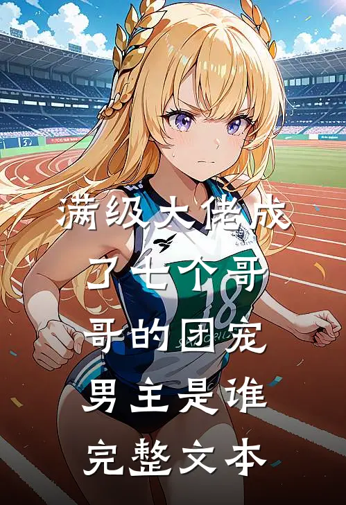 满级大佬成了七个哥哥的团宠男主是谁完整文本