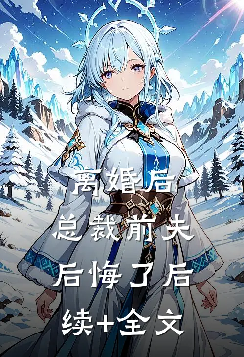 离婚后，总裁前夫后悔了后续+全文