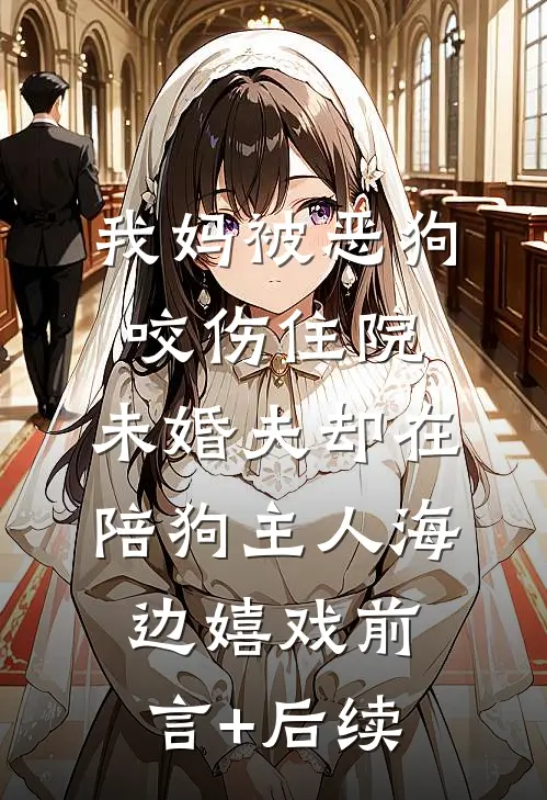 我妈被恶狗咬伤住院，未婚夫却在陪狗主人海边嬉戏前言+后续