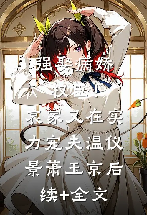 强娶病娇权臣！哀家又在实力宠夫温仪景萧玉京后续+全文