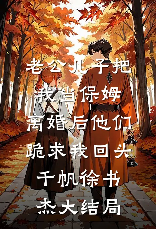 老公儿子把我当保姆，离婚后他们跪求我回头千帆徐书杰大结局