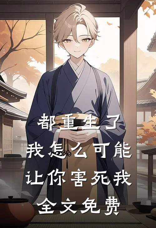 都重生了，我怎么可能让你害死我全文免费