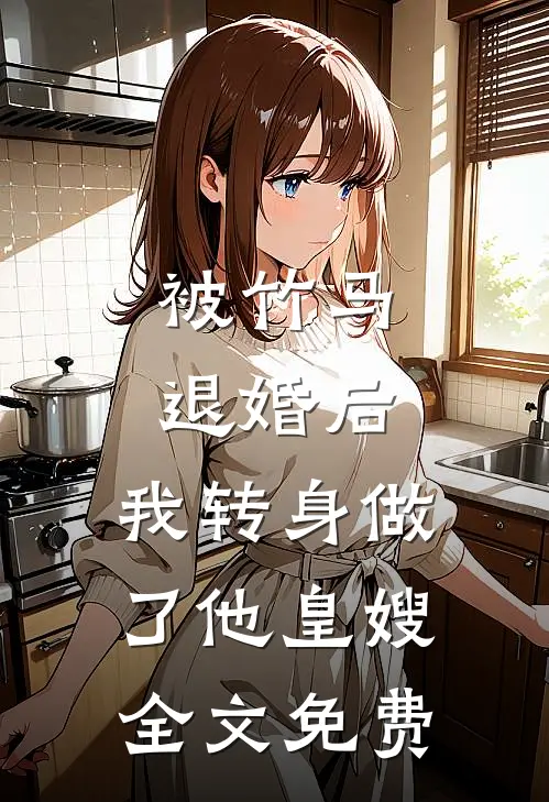 被竹马退婚后，我转身做了他皇嫂全文免费