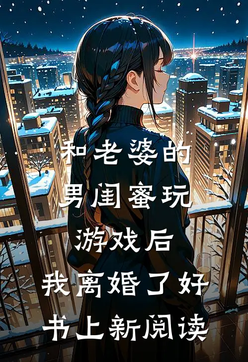 和老婆的男闺蜜玩游戏后,我离婚了好书上新阅读