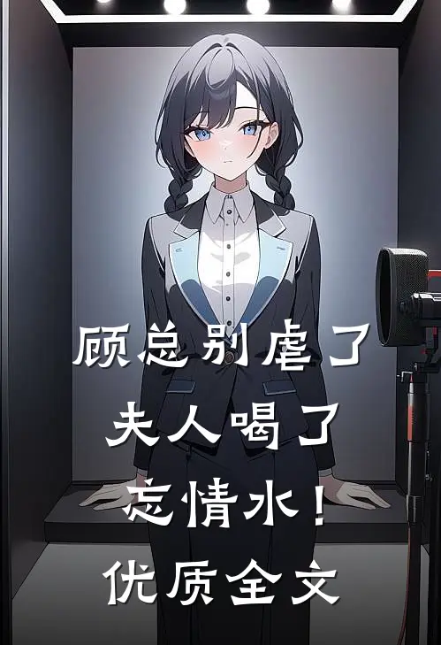 顾总别虐了，夫人喝了忘情水！优质全文