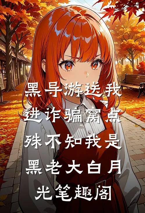 黑导游送我进诈骗窝点，殊不知我是黑老大白月光笔趣阁